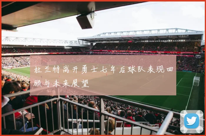 杜兰特离开勇士七年后球队表现回顾与未来展望
