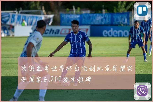 莫德里奇世界杯出场创纪录有望实现国家队200场里程碑