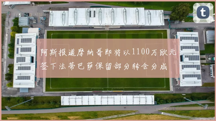 阿斯报道摩纳哥即将以1100万欧元签下法蒂巴萨保留部分转会分成