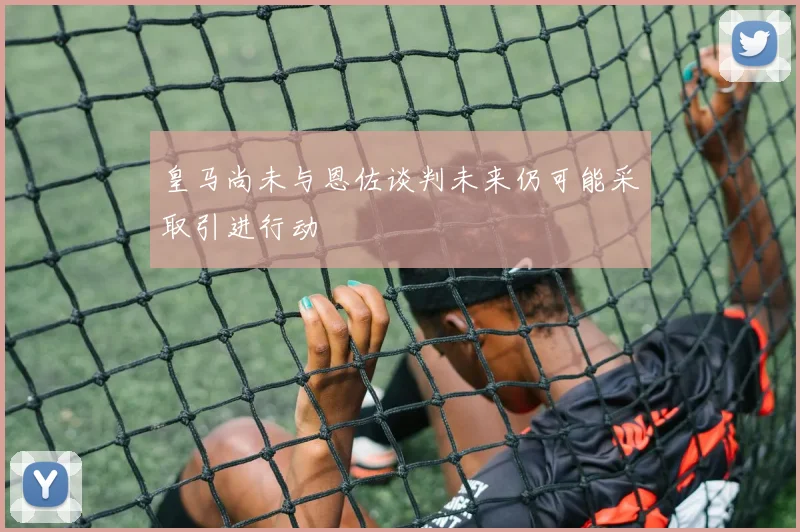皇马尚未与恩佐谈判未来仍可能采取引进行动