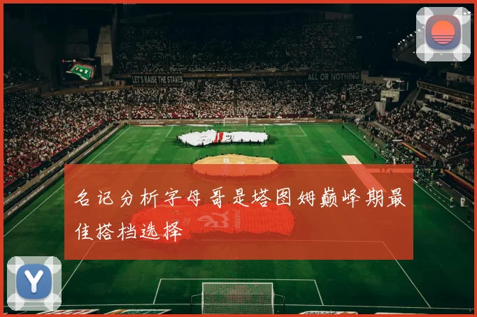 名记分析字母哥是塔图姆巅峰期最佳搭档选择