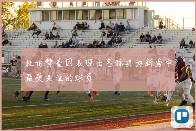杜伦赞奎因表现出色称其为新秀中最受关注的球员