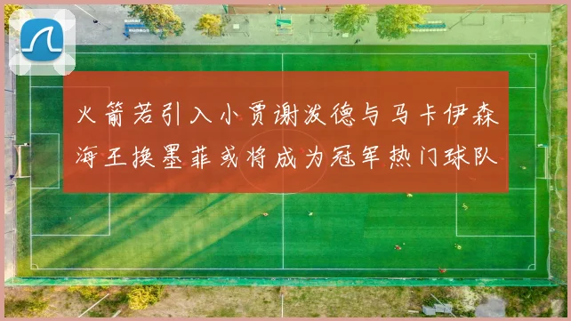 火箭若引入小贾谢泼德与马卡伊森海王换墨菲或将成为冠军热门球队