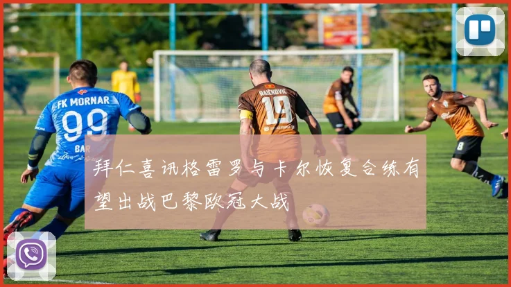拜仁喜讯格雷罗与卡尔恢复合练有望出战巴黎欧冠大战