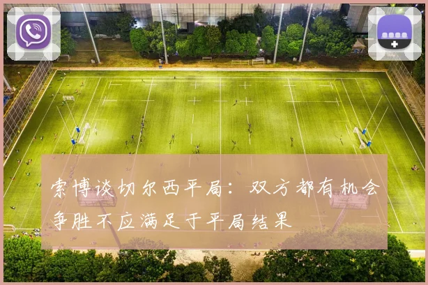 索博谈切尔西平局：双方都有机会争胜不应满足于平局结果