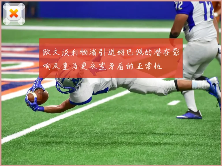 欧文谈利物浦引进姆巴佩的潜在影响及皇马更衣室矛盾的正常性