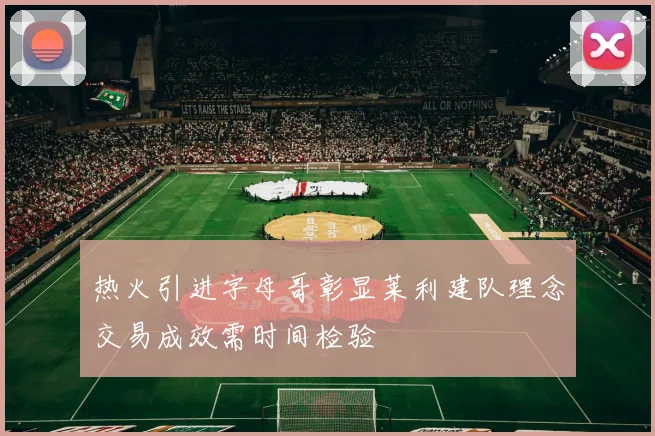 热火引进字母哥彰显莱利建队理念交易成效需时间检验