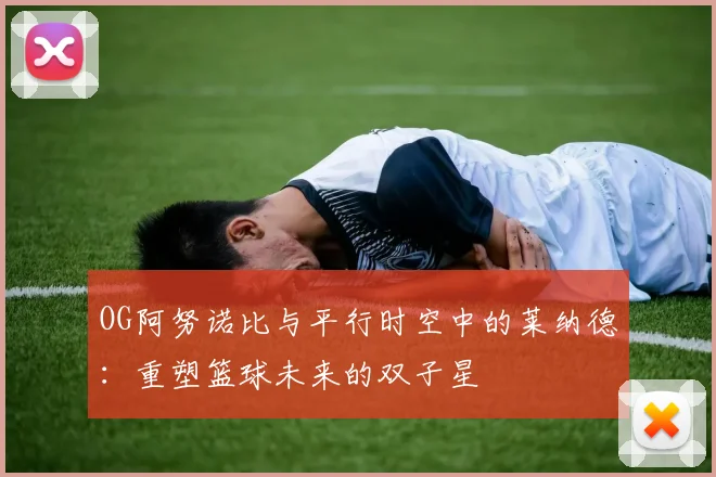 OG阿努诺比与平行时空中的莱纳德：重塑篮球未来的双子星