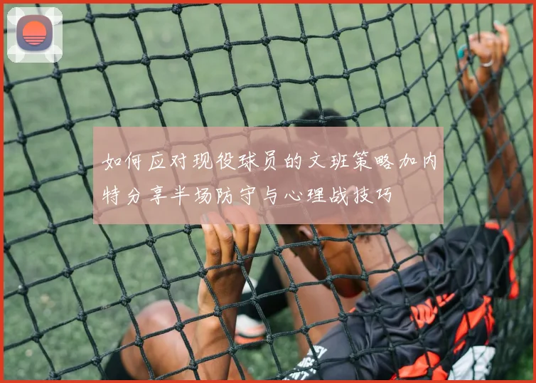 如何应对现役球员的文班策略加内特分享半场防守与心理战技巧