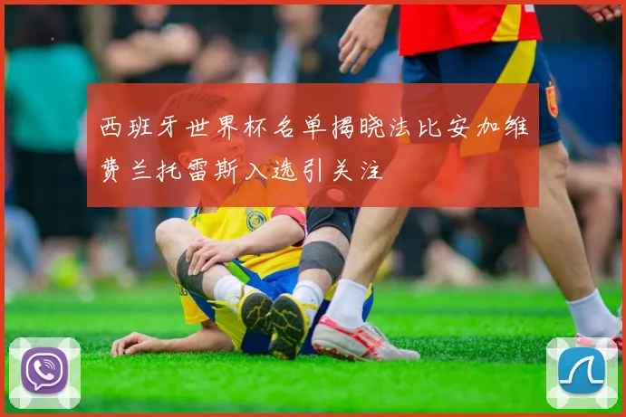 西班牙世界杯名单揭晓法比安加维费兰托雷斯入选引关注